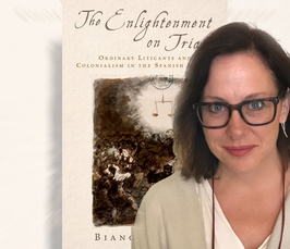 Meet the Author - Bianca Premo: The Enlightenment on Trial: Ordinary Litigants and Colonialism in the Spanish Empire